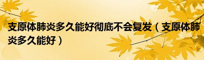 支原體肺炎多久能好徹底不會(huì)復(fù)發(fā)（支原體肺炎多久能好）