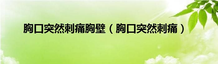 胸口突然刺痛胸壁（胸口突然刺痛）