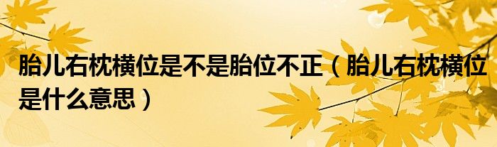 胎兒右枕橫位是不是胎位不正（胎兒右枕橫位是什么意思）