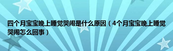 四個(gè)月寶寶晚上睡覺哭鬧是什么原因（4個(gè)月寶寶晚上睡覺哭鬧怎么回事）