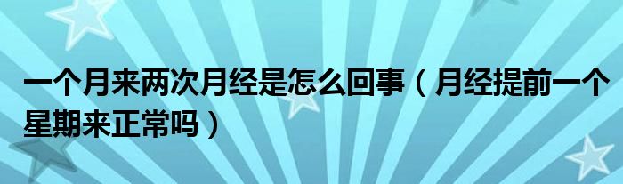 一個(gè)月來兩次月經(jīng)是怎么回事（月經(jīng)提前一個(gè)星期來正常嗎）