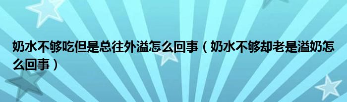 奶水不夠吃但是總往外溢怎么回事（奶水不夠卻老是溢奶怎么回事）