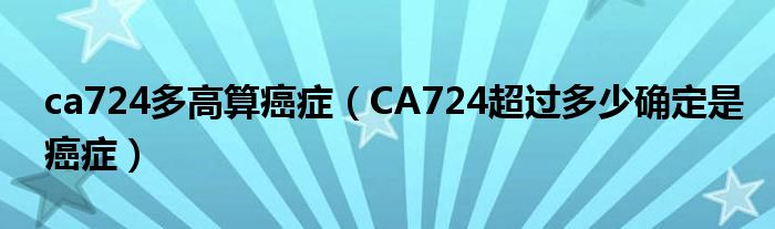 ca724多高算癌癥（CA724超過(guò)多少確定是癌癥）