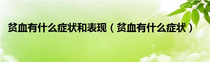 貧血有什么癥狀和表現(xiàn)（貧血有什么癥狀）