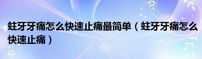 蛀牙牙痛怎么快速止痛最簡(jiǎn)單（蛀牙牙痛怎么快速止痛）