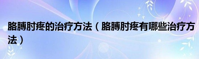 胳膊肘疼的治療方法（胳膊肘疼有哪些治療方法）