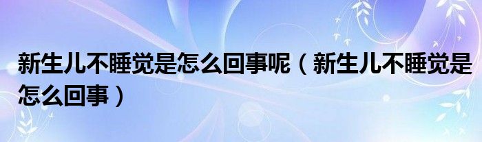 新生兒不睡覺是怎么回事呢（新生兒不睡覺是怎么回事）