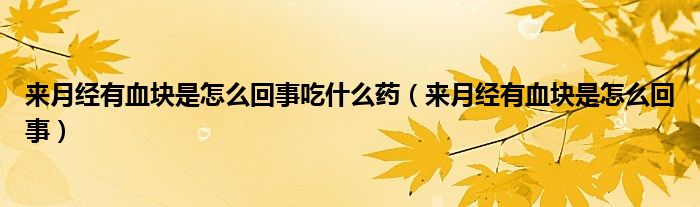 來月經(jīng)有血塊是怎么回事吃什么藥（來月經(jīng)有血塊是怎么回事）