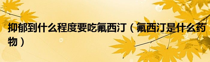 抑郁到什么程度要吃氟西?。ǚ魍∈鞘裁此幬铮? /></span>
		<span id=