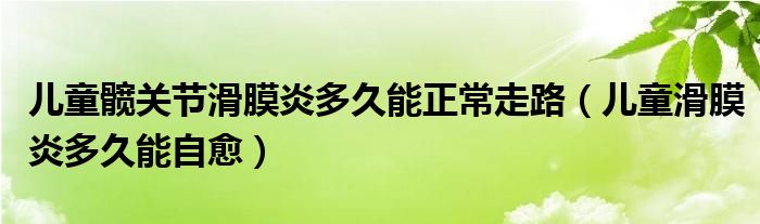 兒童髖關(guān)節(jié)滑膜炎多久能正常走路（兒童滑膜炎多久能自愈）