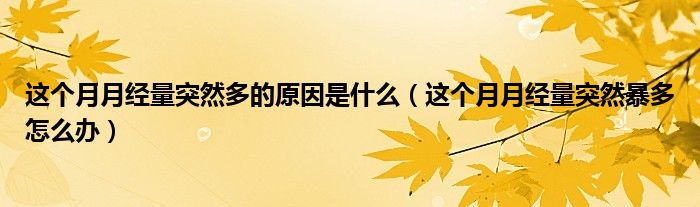 這個(gè)月月經(jīng)量突然多的原因是什么（這個(gè)月月經(jīng)量突然暴多怎么辦）