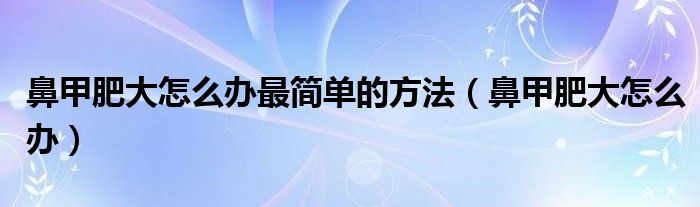 鼻甲肥大怎么辦最簡(jiǎn)單的方法（鼻甲肥大怎么辦）