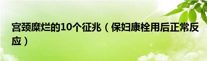 宮頸糜爛的10個(gè)征兆（保婦康栓用后正常反應(yīng)）