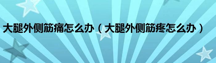 大腿外側(cè)筋痛怎么辦（大腿外側(cè)筋疼怎么辦）