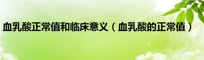 血乳酸正常值和臨床意義（血乳酸的正常值）