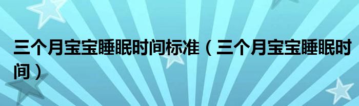 三個(gè)月寶寶睡眠時(shí)間標(biāo)準(zhǔn)（三個(gè)月寶寶睡眠時(shí)間）