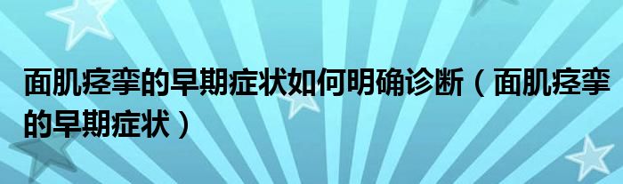 面肌痙攣的早期癥狀如何明確診斷（面肌痙攣的早期癥狀）