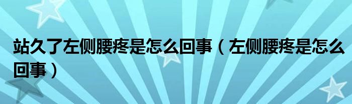 站久了左側(cè)腰疼是怎么回事（左側(cè)腰疼是怎么回事）