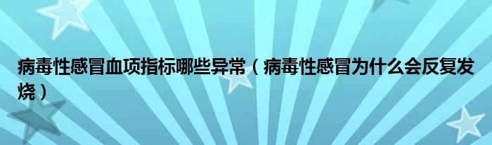 病毒性感冒血項指標(biāo)哪些異常（病毒性感冒為什么會反復(fù)發(fā)燒）