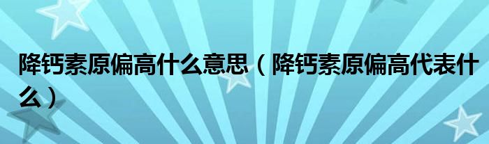 降鈣素原偏高什么意思（降鈣素原偏高代表什么）