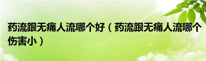 藥流跟無(wú)痛人流哪個(gè)好（藥流跟無(wú)痛人流哪個(gè)傷害?。?class='thumb lazy' /></a>
		    <header>
		<h2><a  href=