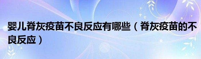 嬰兒脊灰疫苗不良反應(yīng)有哪些（脊灰疫苗的不良反應(yīng)）