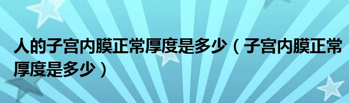 人的子宮內膜正常厚度是多少（子宮內膜正常厚度是多少）