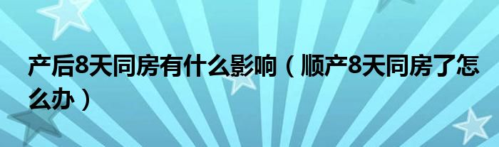 產后8天同房有什么影響（順產8天同房了怎么辦）