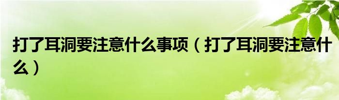 打了耳洞要注意什么事項(xiàng)（打了耳洞要注意什么）