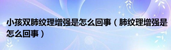 小孩雙肺紋理增強(qiáng)是怎么回事（肺紋理增強(qiáng)是怎么回事）