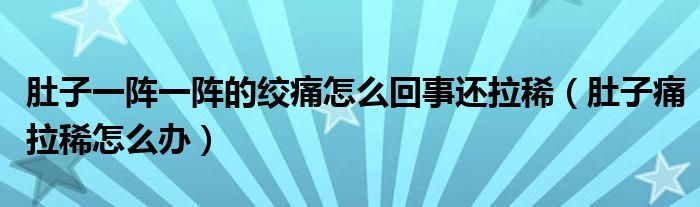 肚子一陣一陣的絞痛怎么回事還拉?。ǘ亲油蠢≡趺崔k）