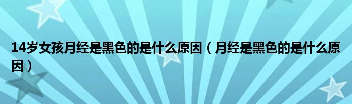 14歲女孩月經(jīng)是黑色的是什么原因（月經(jīng)是黑色的是什么原因）