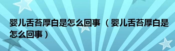 嬰兒舌苔厚白是怎么回事 （嬰兒舌苔厚白是怎么回事）