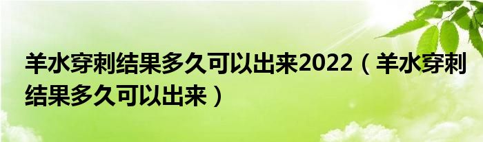 羊水穿刺結(jié)果多久可以出來2022（羊水穿刺結(jié)果多久可以出來）