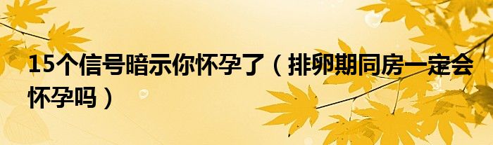 15個信號暗示你懷孕了（排卵期同房一定會懷孕嗎）