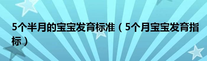 5個(gè)半月的寶寶發(fā)育標(biāo)準(zhǔn)（5個(gè)月寶寶發(fā)育指標(biāo)）