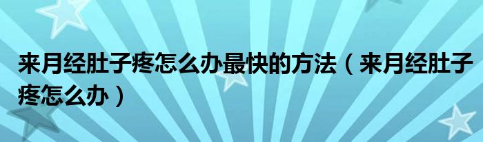 來月經(jīng)肚子疼怎么辦最快的方法（來月經(jīng)肚子疼怎么辦）