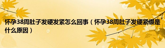 懷孕38周肚子發(fā)硬發(fā)緊怎么回事（懷孕38周肚子發(fā)硬緊繃是什么原因）