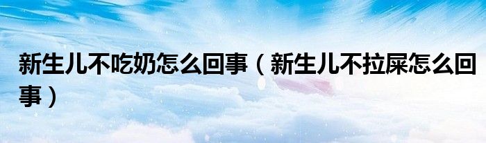 新生兒不吃奶怎么回事（新生兒不拉屎怎么回事）