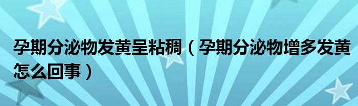 孕期分泌物發(fā)黃呈粘稠（孕期分泌物增多發(fā)黃怎么回事）