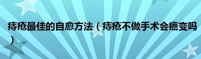 痔瘡最佳的自愈方法（痔瘡不做手術(shù)會(huì)癌變嗎）