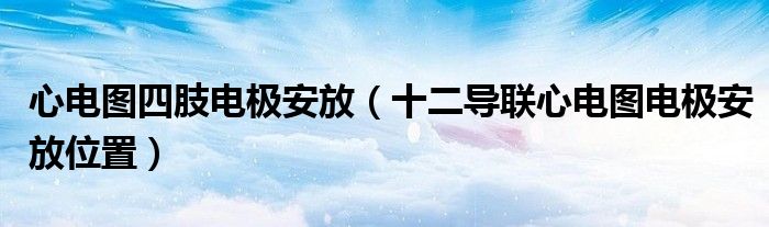 心電圖四肢電極安放（十二導聯(lián)心電圖電極安放位置）