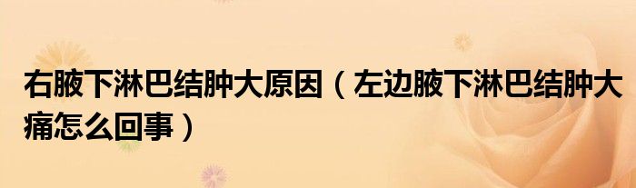 右腋下淋巴結(jié)腫大原因（左邊腋下淋巴結(jié)腫大痛怎么回事）