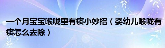 一個(gè)月寶寶喉嚨里有痰小妙招（嬰幼兒喉嚨有痰怎么去除）