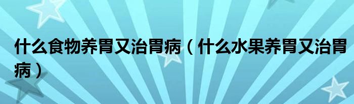 什么食物養(yǎng)胃又治胃?。ㄊ裁此B(yǎng)胃又治胃病）