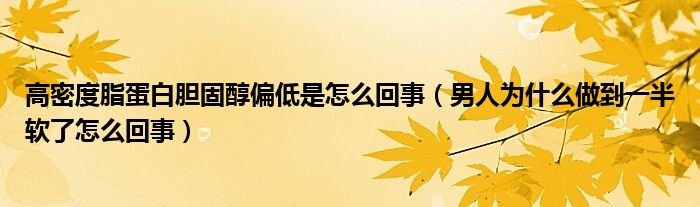 高密度脂蛋白膽固醇偏低是怎么回事（男人為什么做到一半軟了怎么回事）