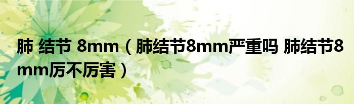 肺 結(jié)節(jié) 8mm（肺結(jié)節(jié)8mm嚴重嗎 肺結(jié)節(jié)8mm厲不厲害）