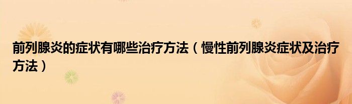 前列腺炎的癥狀有哪些治療方法（慢性前列腺炎癥狀及治療方法）