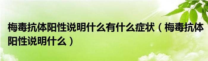 梅毒抗體陽性說明什么有什么癥狀（梅毒抗體陽性說明什么）