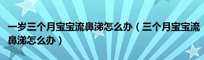 一歲三個月寶寶流鼻涕怎么辦（三個月寶寶流鼻涕怎么辦）